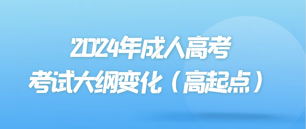 2024年成人高考考试大纲变化（高起点）(图1)