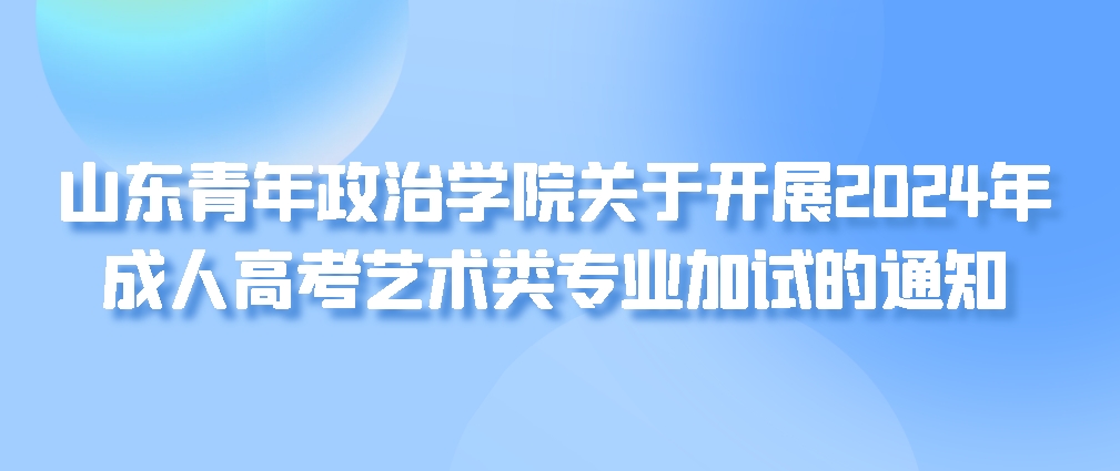 山东青年政治学院关于开展2024年成人高考艺术类专业加试的通知(图1)