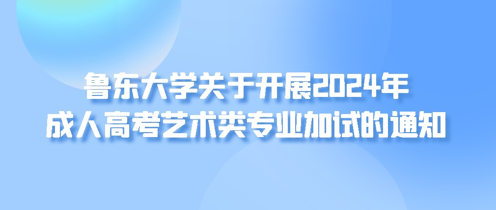 鲁东大学关于开展2024年成人高考艺术类专业加试的通知(图1)