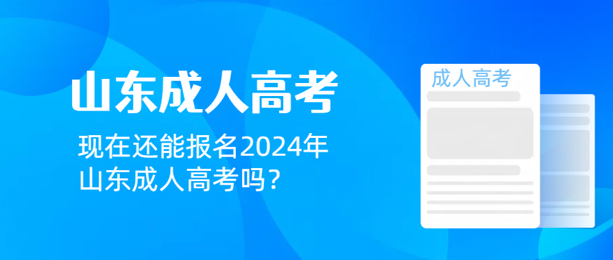 现在还能报名2024年山东成人高考吗？(图1)