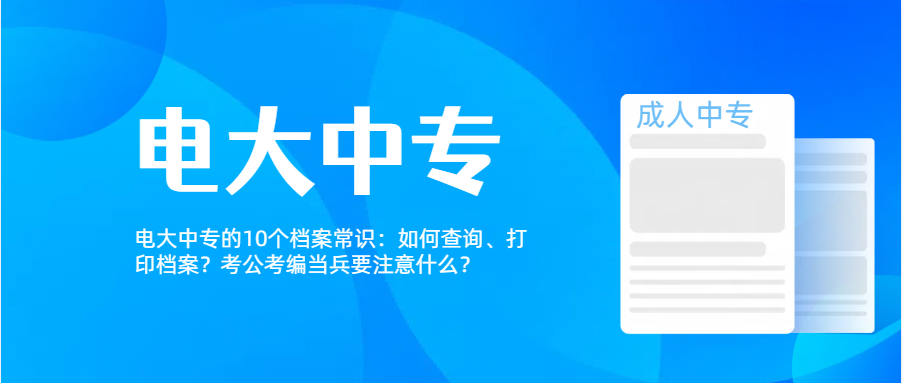 电大中专的10个档案常识：如何查询、打印档案？考公考编当兵要注意什么？(图1)