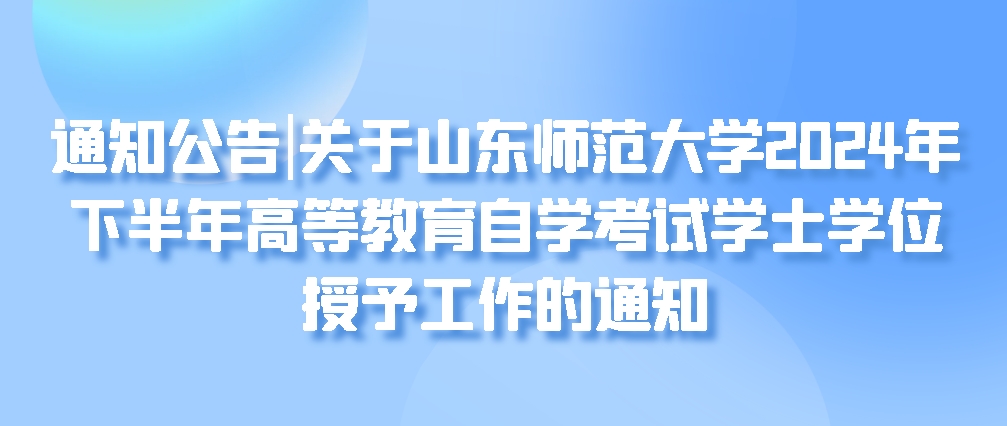 通知公告|关于山东师范大学2024年下半年高等教育自学考试学士学位授予工作的通知(图1)