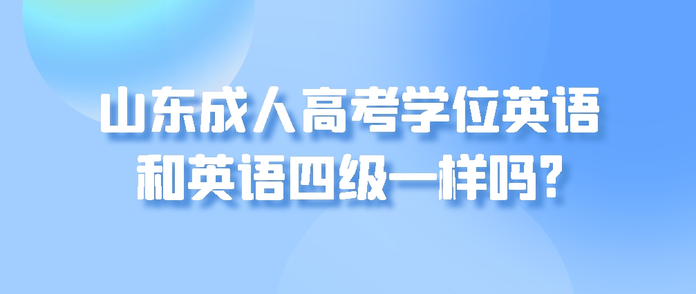 山东成人高考学位英语和英语四级一样吗?(图1)