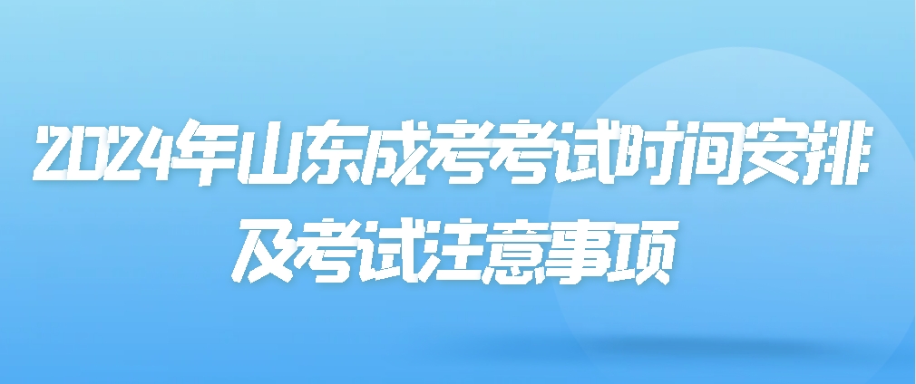 2024年山东成考考试时间安排及考试注意事项(图1)