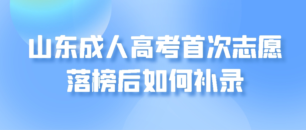 山东成人高考首次志愿落榜后如何补录