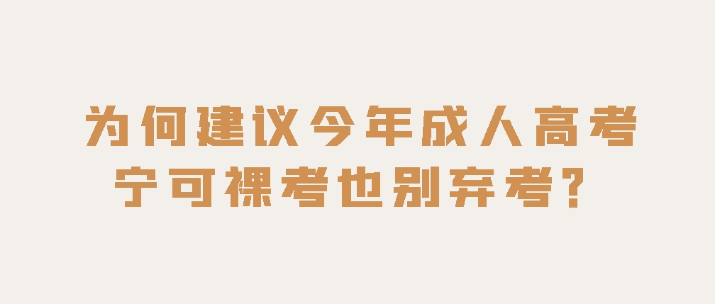 为何建议今年成人高考宁可裸考也别弃考？(图1)