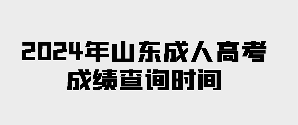 2024年山东成人高考成绩查询时间(图1)