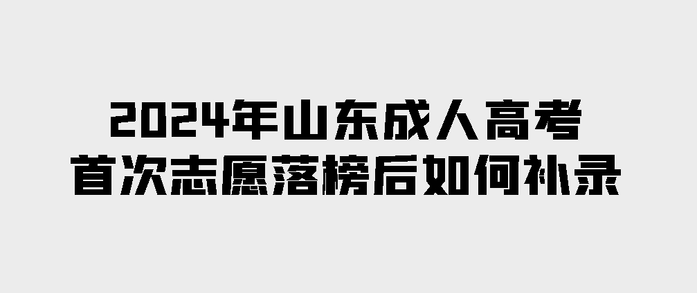 2024年山东成人高考首次志愿落榜后如何补录