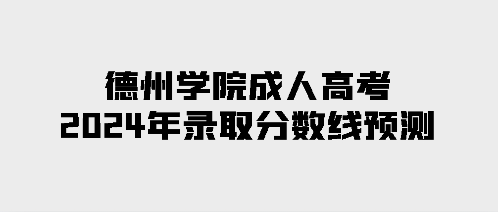 德州学院成人高考2024年录取分数线预测(图1)