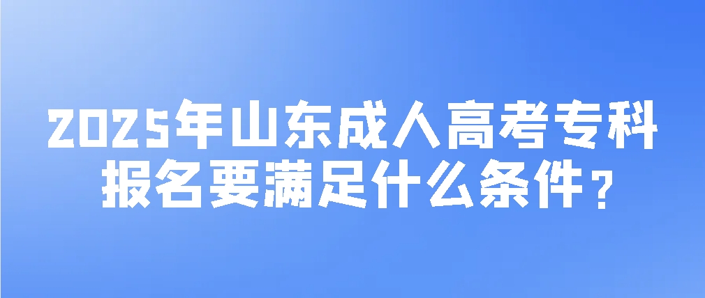 2025年山东成考专科报名要满足什么条件？(图1)