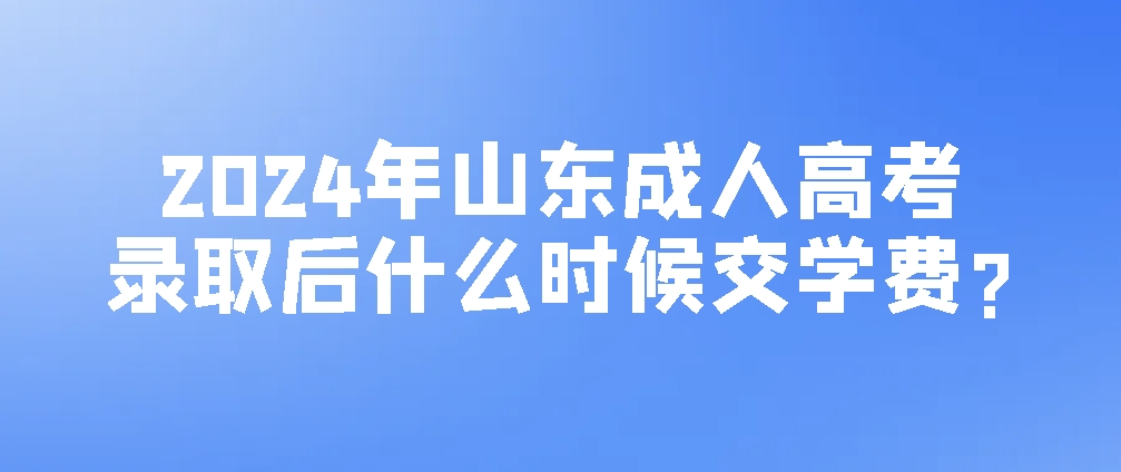 2024年山东成人高考录取后什么时候交学费?(图1)