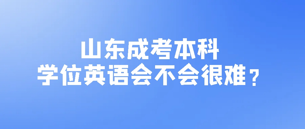 山东成考本科学位英语会不会很难？(图1)