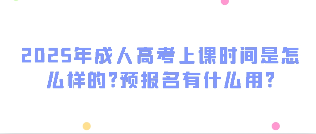 2025年成人高考上课时间是怎么样的?预报名有什么用?(图1)