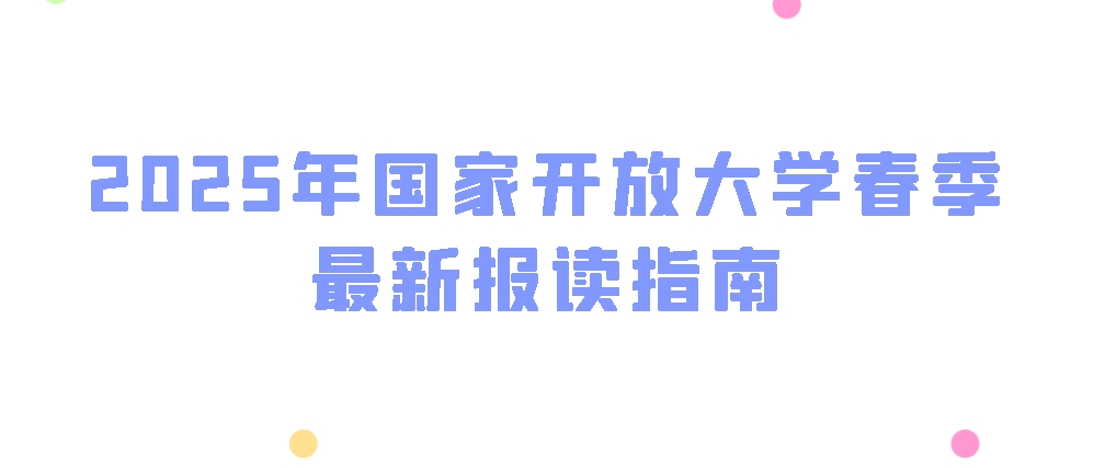 2025年国家开放大学春季最新报读指南！(图1)