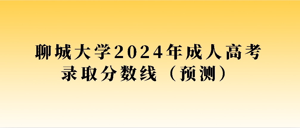 聊城大学2024年成人高考录取分数线（预测）(图1)