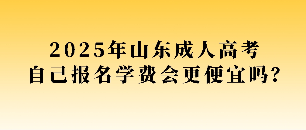 2025年山东成人高考自己报名学费会更便宜吗？(图1)