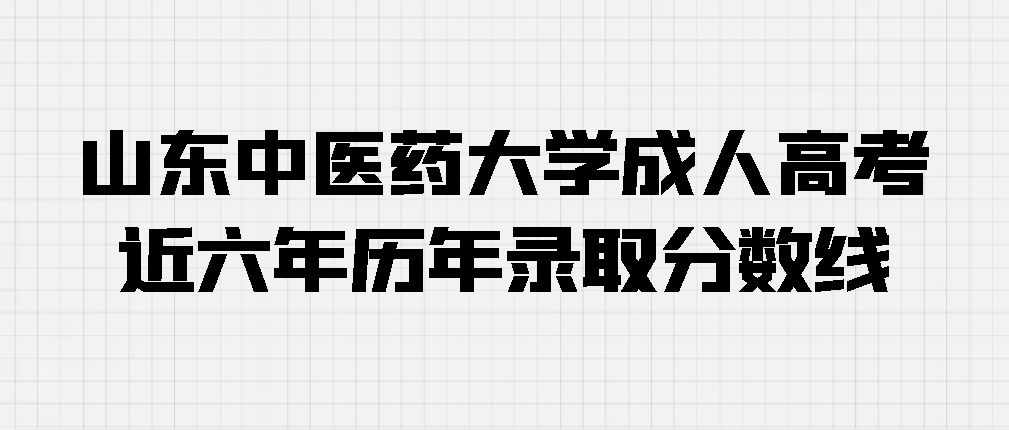 山东中医药大学成人高考 近六年历年录取分数线(图1)