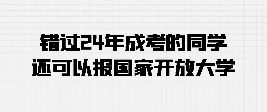 错过24年成考的同学还可以报国家开放大学(图1)