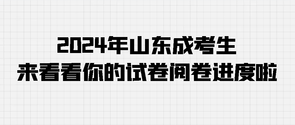 2024年山东成考生，来看看你的试卷阅卷进度啦！(图1)