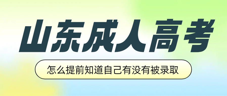 山东成人高考成绩出来后，怎么可以提前知道自己有没有被录取(图1)