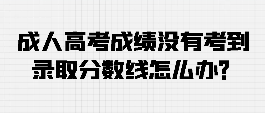 成人高考成绩没有考到录取分数线怎么办？