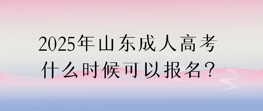 2025年山东成人高考什么时候可以报名？(图1)