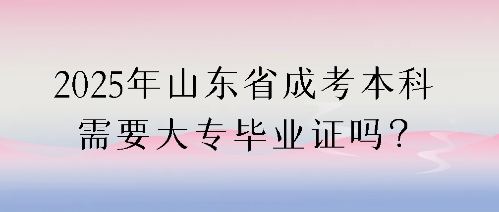 2025年山东省成考本科需要大专毕业证吗？(图1)