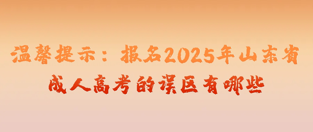 温馨提示：报名2025年山东省成人高考的误区有哪些(图1)