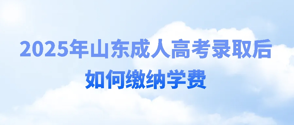 2025年山东成人高考录取后如何缴纳学费(图1)