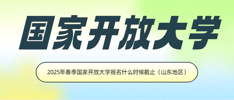 2025年春季国家开放大学报名什么时候截止（山东地区）(图1)