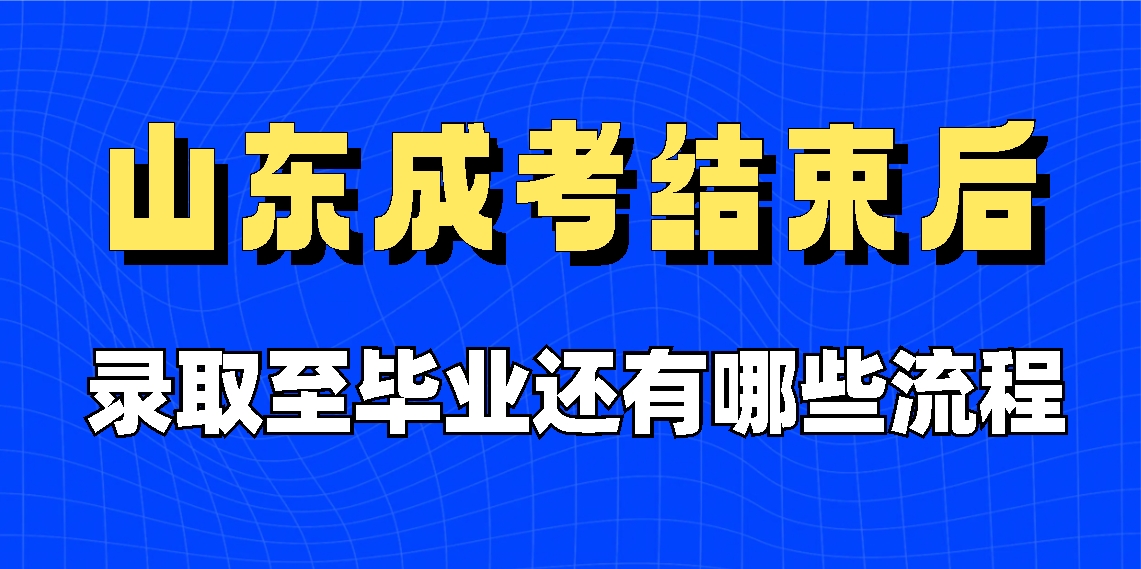 山东成考结束后，录取至毕业还有哪些流程(图1)