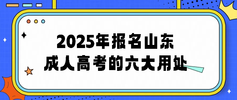 2025年报名山东成人高考的六大用处(图1)