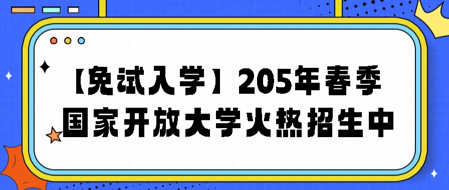 【免试入学】205年春季国家开放大学火热招生中(图1)