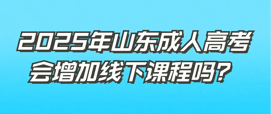 2025年山东成人高考会增加线下课程吗？(图1)