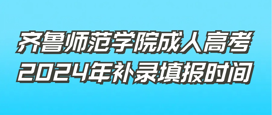 齐鲁师范学院成人高考2024年补录填报时间(图1)