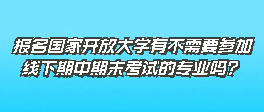 报名国家开放大学有不需要参加线下期中期末考试的专业吗？(图1)