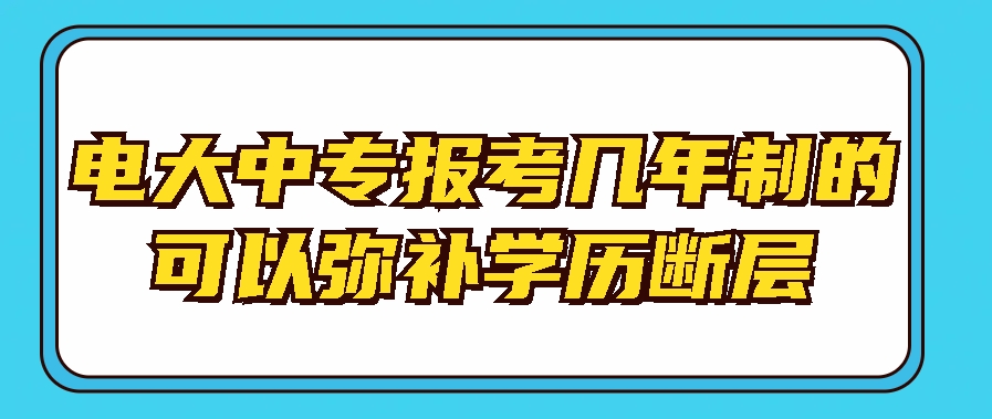 电大中专报考几年制的可以弥补学历断层(图1)