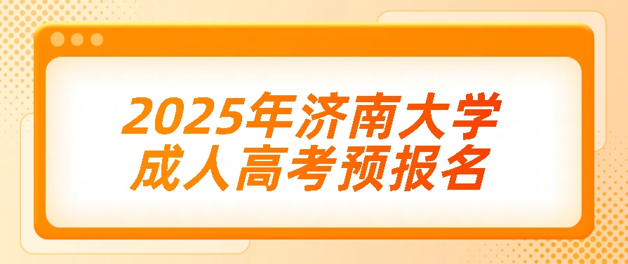 2025年济南大学成人高考预报名(图1)