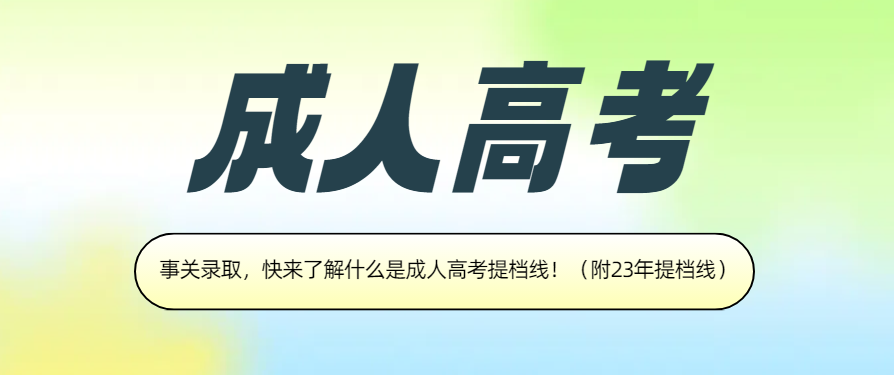 事关录取，快来了解什么是成人高考提档线！（附23年提档线）(图1)