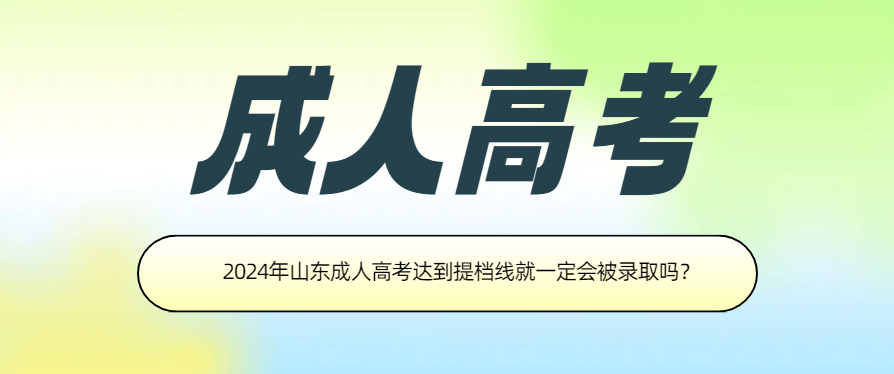 2024年山东成人高考达到提档线就一定会被录取吗？(图1)