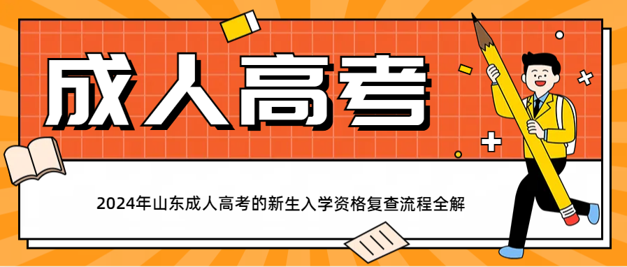 2024年山东成人高考的新生入学资格复查流程全解(图1)