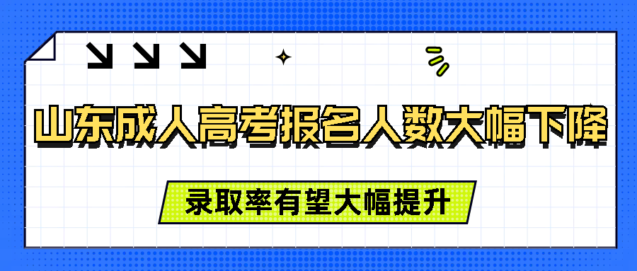 山东成人高考报名人数大幅下降，录取率有望大幅提升(图1)