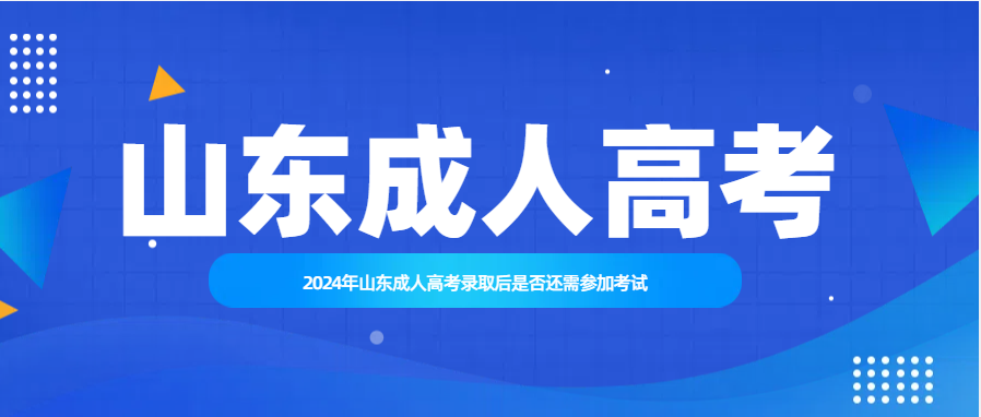 2024年山东成人高考录取后是否还需参加考试(图1)