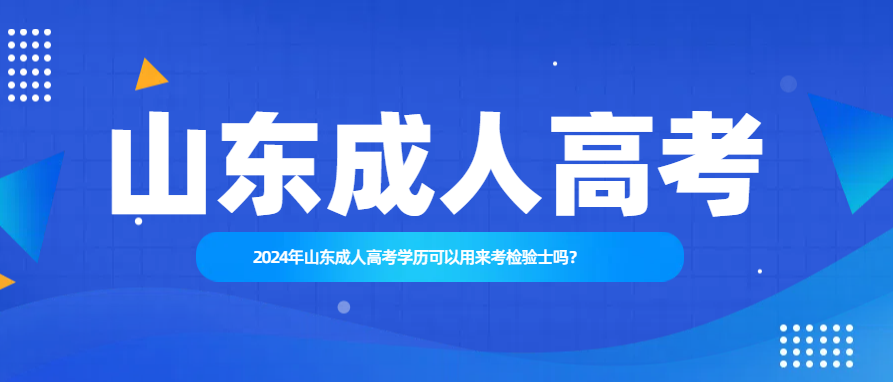 2024年山东成人高考学历可以用来考检验士吗？(图1)