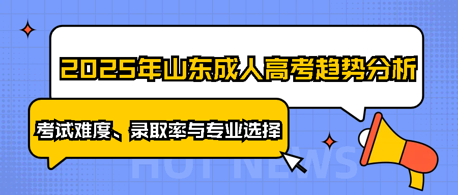 2025年山东成人高考趋势分析：考试难度、录取率与专业选择(图1)