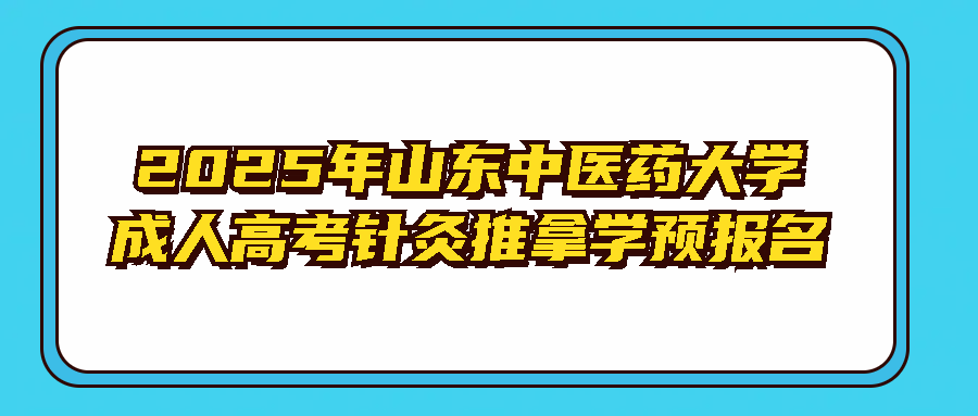 2025年山东中医药大学成人高考针灸推拿学预报名(图1)