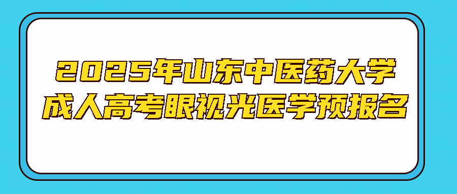 2025年山东中医药大学成人高考眼视光医学预报名(图1)