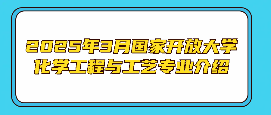 2025年3月国家开放大学化学工程与工艺专业介绍(图1)