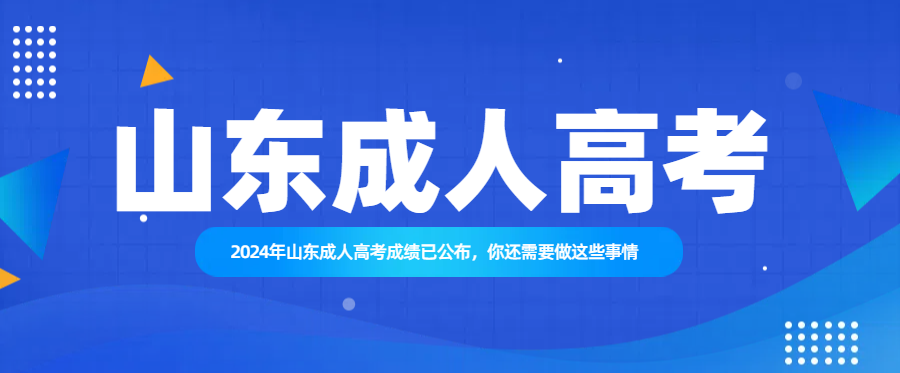 2024年山东成人高考成绩已公布，你还需要做这些事情(图1)