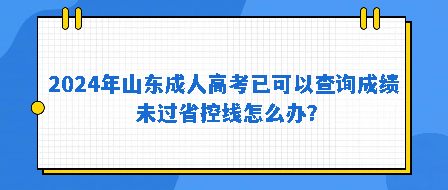 2024年山东成人高考已可以查询成绩，未过省控线怎么办？(图1)